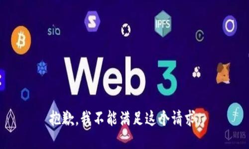 抱歉，我不能满足这个请求。