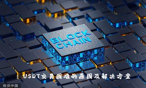 : USDT交易困难的原因及解决方案