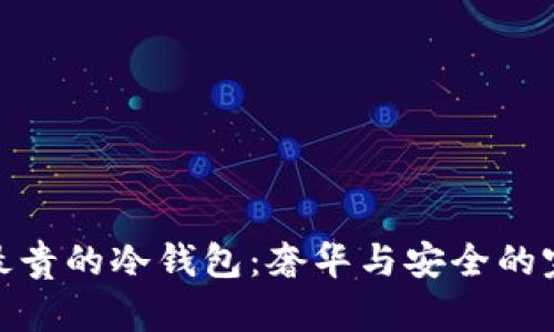 世界上最贵的冷钱包：奢华与安全的完美结合
