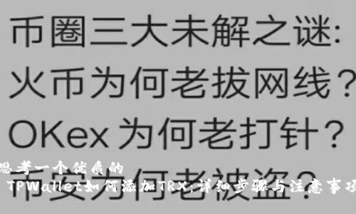 思考一个优质的  
 TPWallet如何添加TRX：详细步骤与注意事项