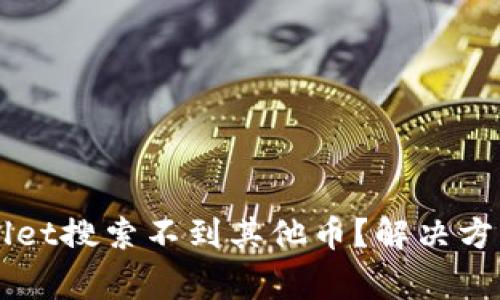 为什么我的tpWallet搜索不到其他币？解决方案与常见问题解析
