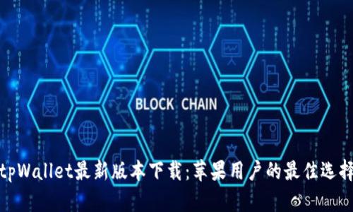 tpWallet最新版本下载：苹果用户的最佳选择