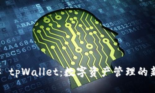 ### tpWallet：数字资产管理的新选择