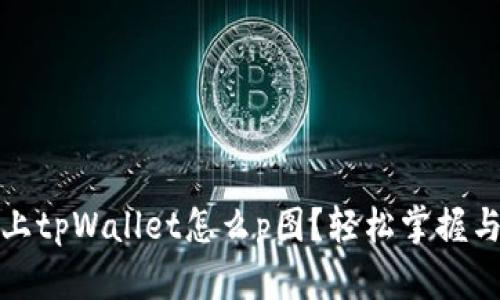 优质手机上tpWallet怎么p图？轻松掌握与分享技巧