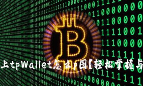 优质手机上tpWallet怎么p图？轻松掌握与分享技巧