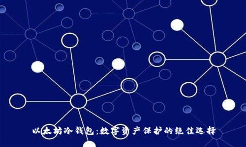 以太坊冷钱包：数字资产保护的绝佳选择