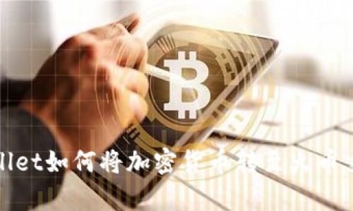tpWallet如何将加密货币转至火币交易所