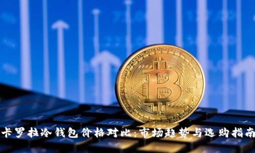 卡罗拉冷钱包价格对比：市场趋势与选购指南