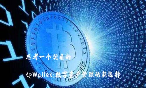 思考一个优质的

tpWallet：数字资产管理的新选择