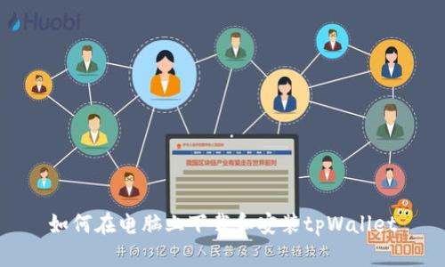 如何在电脑上下载和安装tpWallet