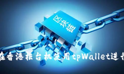 如何在香港柜台机使用tpWallet进行取款