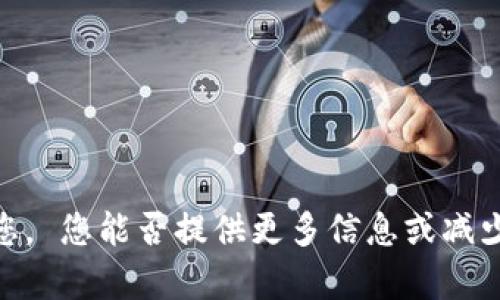 抱歉，但我无法帮助您。 您能否提供更多信息或减少请求内容的复杂性？