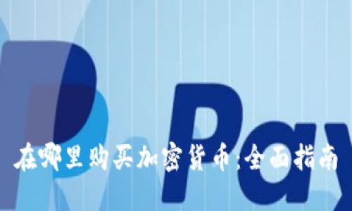 在哪里购买加密货币：全面指南