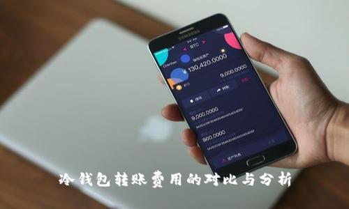 冷钱包转账费用的对比与分析