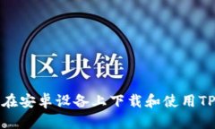如何在安卓设备上下载和