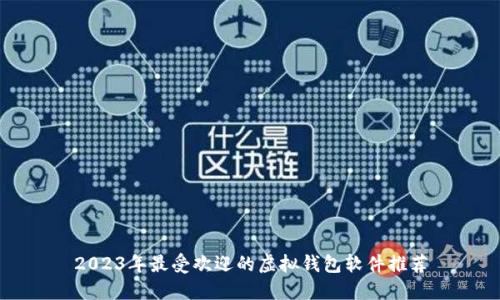 2023年最受欢迎的虚拟钱包软件推荐