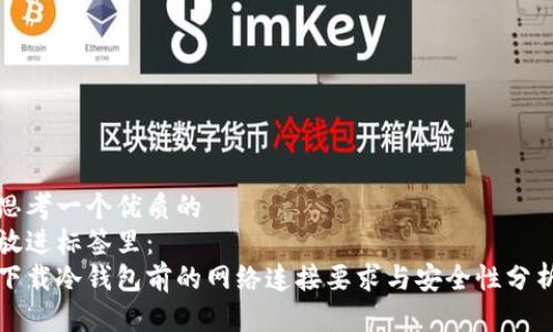 思考一个优质的  
放进标签里：  
下载冷钱包前的网络连接要求与安全性分析