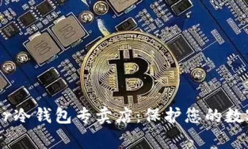 香港Ledger冷钱包专卖店：保护您的数字资产安全