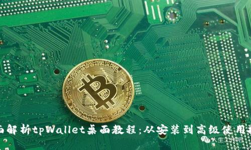 全面解析tpWallet桌面教程：从安装到高级使用技巧