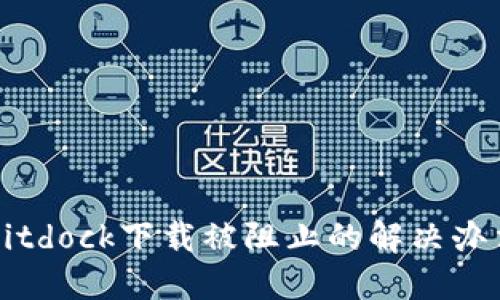 Bitdock下载被阻止的解决办法
