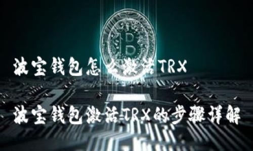 波宝钱包怎么激活TRX

波宝钱包激活TRX的步骤详解