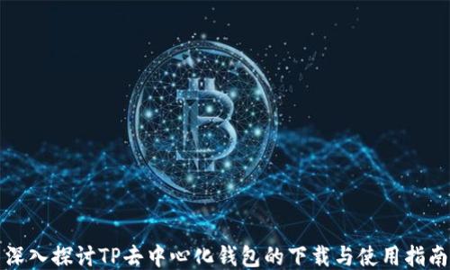 
深入探讨TP去中心化钱包的下载与使用指南