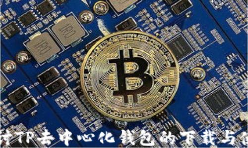 
深入探讨TP去中心化钱包的下载与使用指南