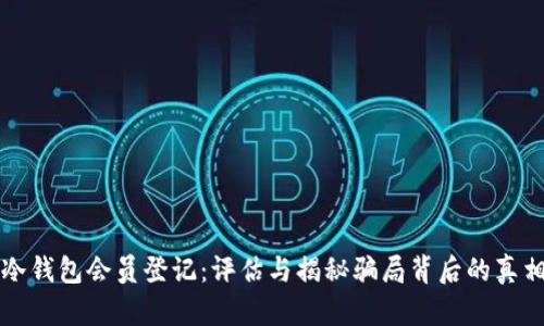 冷钱包会员登记：评估与揭秘骗局背后的真相