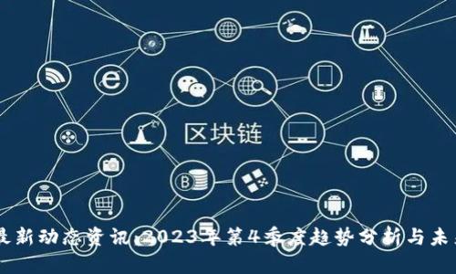 币圈最新动态资讯：2023年第4季度趋势分析与未来展望