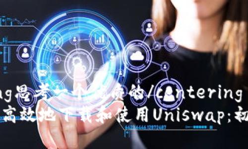 centering思考一个优质的/centering
如何安全高效地下载和使用Uniswap：初学者指南