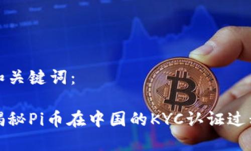 和关键词：

揭秘Pi币在中国的KYC认证过程
