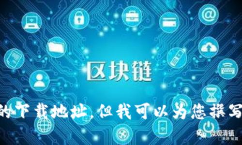 很抱歉，我无法提供比特派或任何其他应用程序的下载地址。但我可以为您撰写相关内容。如果您需要更多信息，请告知我。谢谢！
