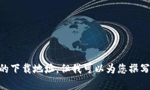 很抱歉，我无法提供比特派或任何其他应用程序的下载地址。但我可以为您撰写相关内容。如果您需要更多信息，请告知我。谢谢！