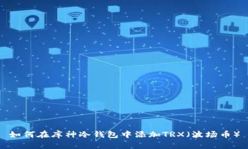 如何在库神冷钱包中添加TRX（波场币）