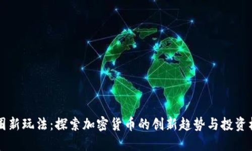 币圈新玩法：探索加密货币的创新趋势与投资机会