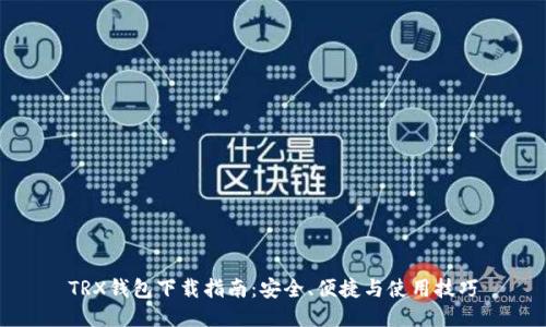 TRX钱包下载指南：安全、便捷与使用技巧