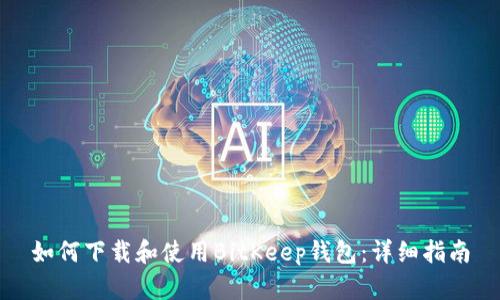 如何下载和使用BitKeep钱包：详细指南