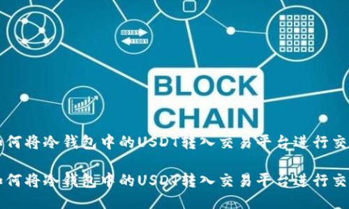 如何将冷钱包中的USDT转入交易平台进行交易

如何将冷钱包中的USDT转入交易平台进行交易