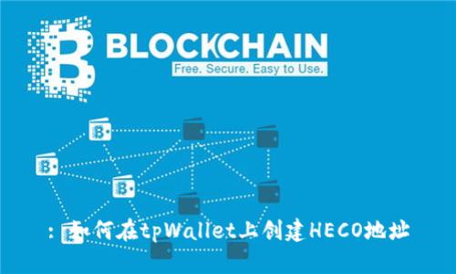 : 如何在tpWallet上创建HECO地址