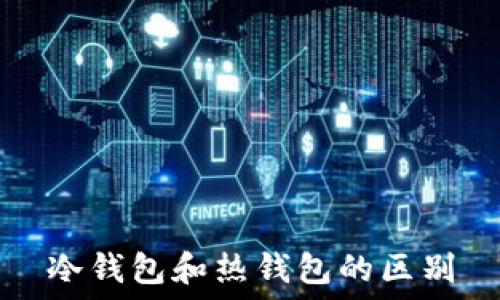  
冷钱包和热钱包的区别