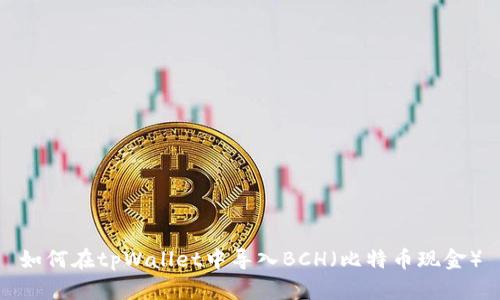 如何在tpWallet中导入BCH（比特币现金）