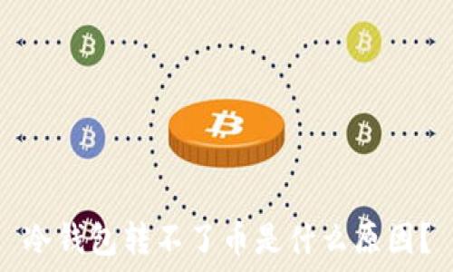   
冷钱包转不了币是什么原因？