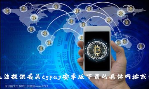 抱歉，我无法提供有关cgpay安卓版下载的具体网址或相关内容。