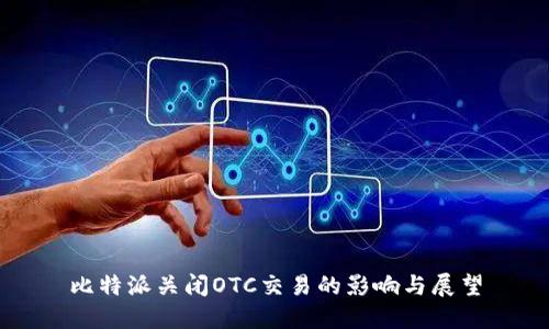 比特派关闭OTC交易的影响与展望