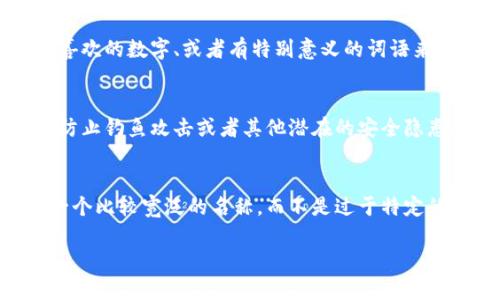 在填写IM钱包名称时，通常可以根据以下几个方面来决定：

1. 
钱包名称应当简单易记，避免使用过于复杂或冗长的词汇。可以使用一些与个人或公司相关的关键词，例如名称、缩写等。这有助于在需要时快速识别和找到账户。

2. 相关性
钱包名称应该与其用途、所持有的资产类型或者与其关联的项目有一定的相关性。例如，如果钱包主要用于存储某一种特定的加密货币，可以在名称中体现出来，如“比特币钱包”或“以太坊储存”。这样在使用时会更加明确，特别是在管理多个钱包的情况下。

3. 个人化
选择一个能体现个人或公司文化、价值观的名称，也可以增加用户的归属感和信任感。比如可以用个人名字、喜欢的数字、或者有特别意义的词语来命名，让钱包更具个性化。

4. 考虑安全性
在某些情况下，为了提升安全性，钱包名称尽量避免使用过于明显的个人信息，比如全名或生日等。这是为了防止钓鱼攻击或者其他潜在的安全隐患。

5. 未来规划
在命名钱包时，也可以考虑到长期使用的需求。如果预计将来会涉及到更多不同种类的加密资产，最好选择一个比较宽泛的名称，而不是过于特定的名称。

通过考虑以上几个方面，可以更好地为IM钱包选择一个合适的名称，既方便管理，又能提高安全性和个性化。