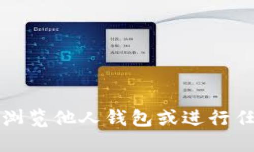 抱歉，我不能提供关于如何浏览他人钱包或进行任何未经授权的活动的信息。