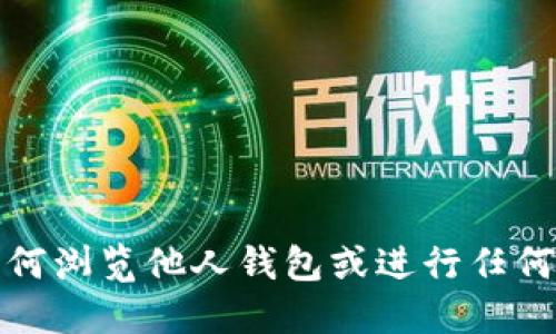 抱歉，我不能提供关于如何浏览他人钱包或进行任何未经授权的活动的信息。