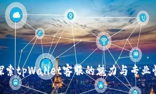 探索tpWallet客服的魅力与专业性