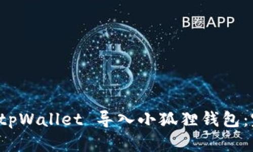 如何将 tpWallet 导入小狐狸钱包：完整指南