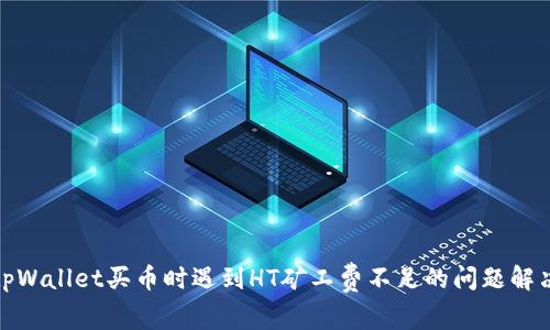 : 在tpWallet买币时遇到HT矿工费不足的问题解决方案